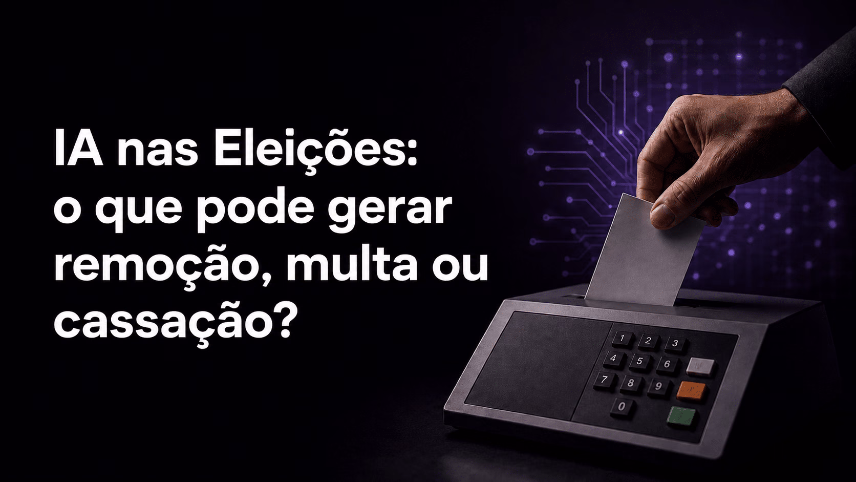 IA nas Eleições: O que pode gerar remoção, multa ou cassação?
