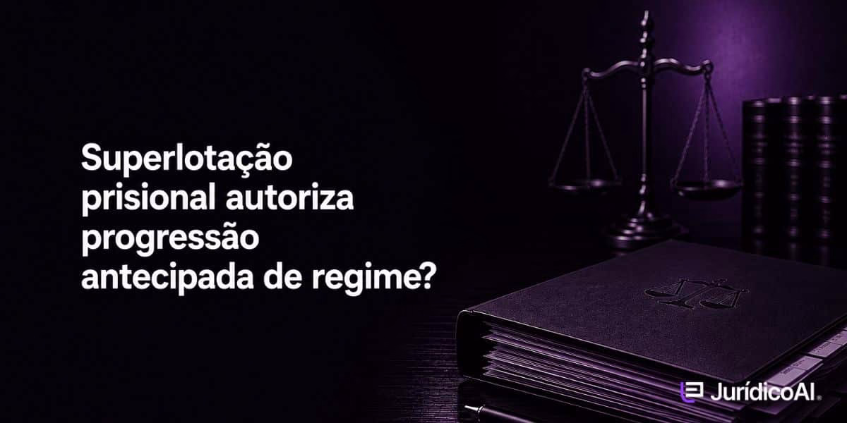 Superlotação de presídios autoriza a progressão antecipada de regime?