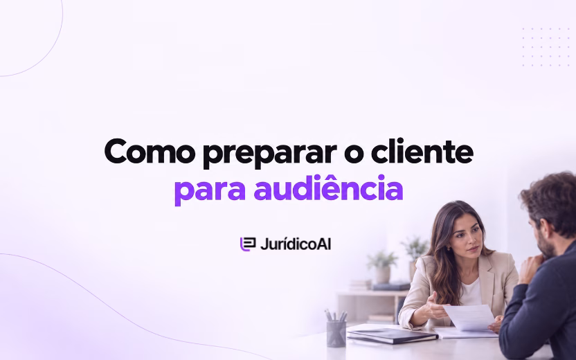 Como preparar o cliente para audiência: orientações para advogados